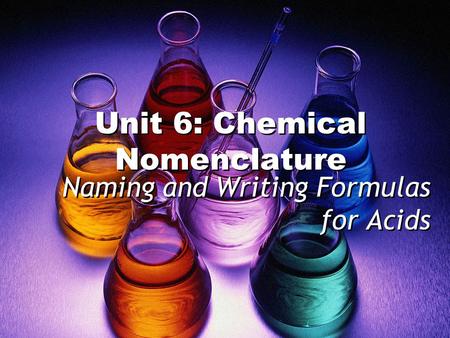 Unit 6: Chemical Nomenclature Naming and Writing Formulas for Acids.