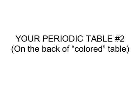 YOUR PERIODIC TABLE #2 (On the back of “colored” table)