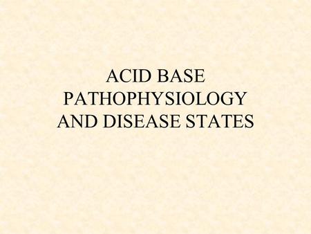 ACID BASE PATHOPHYSIOLOGY AND DISEASE STATES. The Four Cardinal Acid Base Disorders M acidosis M alkalosis R acidosis R alkalosis Disorder pHpCO 2 [HCO.