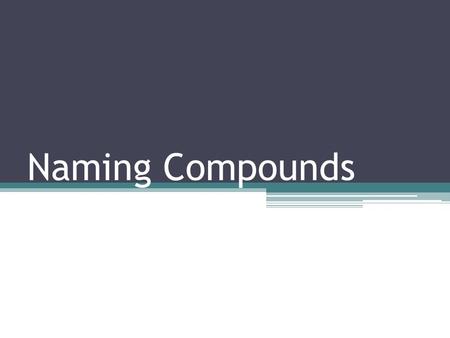 Naming Compounds. Binary Compounds 1.Name the cation (positive ion) first. 2.Name the anion (negative ion) changing the ending to –ide. ** No ending change.