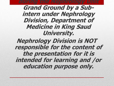 This lecture was conducted during the Nephrology Unit Grand Ground by a Sub-intern under Nephrology Division, Department of Medicine in King Saud University.