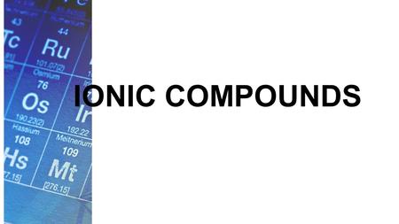 IONIC COMPOUNDS. Formation of Ions Many of the properties of the elements are due to their valence electrons. These same electrons are involved in the.