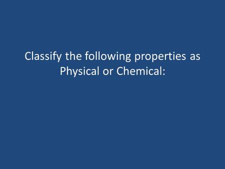 Classify the following properties as Physical or Chemical: