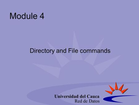 Universidad del Cauca Red de Datos Module 4 Directory and File commands.