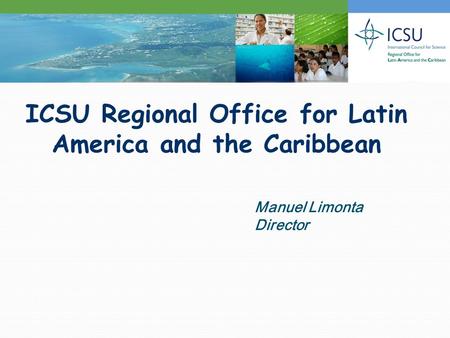 ICSU Regional Office for Latin America and the Caribbean Manuel Limonta Director.