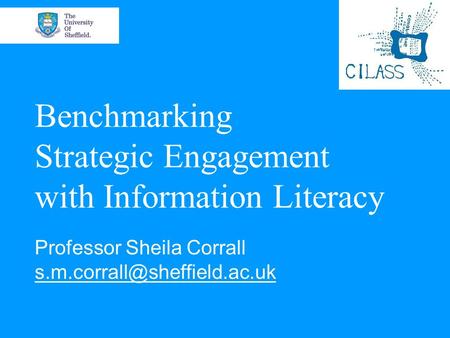 Benchmarking Strategic Engagement with Information Literacy Professor Sheila Corrall