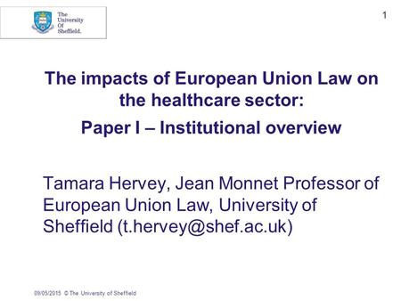 09/05/2015© The University of Sheffield 1 The impacts of European Union Law on the healthcare sector: Paper I – Institutional overview Tamara Hervey, Jean.