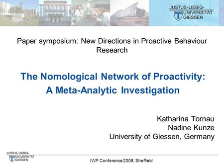 IWP Conference 2008, Sheffield The Nomological Network of Proactivity: A Meta-Analytic Investigation Katharina Tornau Nadine Kunze University of Giessen,