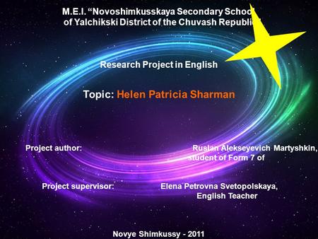 M.E.I. “Novoshimkusskaya Secondary School of Yalchikski District of the Chuvash Republic” Research Project in English Topic: Helen Patricia Sharman Project.