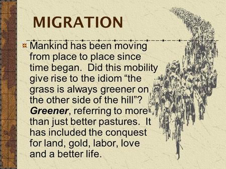 MIGRATION Mankind has been moving from place to place since time began. Did this mobility give rise to the idiom “the grass is always greener on the other.