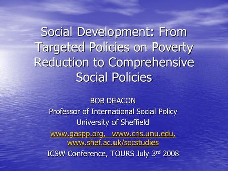 Social Development: From Targeted Policies on Poverty Reduction to Comprehensive Social Policies BOB DEACON Professor of International Social Policy University.