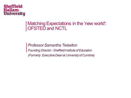 Professor Samantha Twiselton Founding Director - Sheffield Institute of Education (Formerly Executive Dean at University of Cumbria) Matching Expectations.