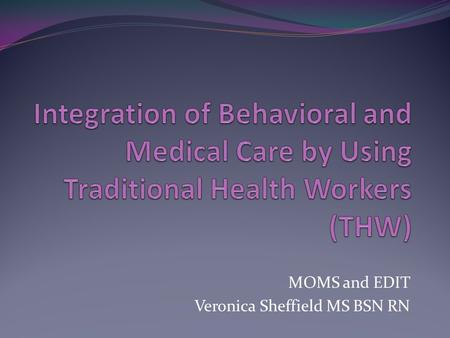 MOMS and EDIT Veronica Sheffield MS BSN RN. Meeting Members Where They Are One of the CCO mandates is the use of Traditional Health Workers. (THW) THW.