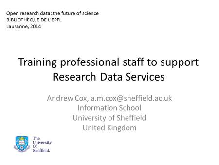 Training professional staff to support Research Data Services Andrew Cox, Information School University of Sheffield United Kingdom.