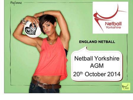 Netball Yorkshire AGM 20 th October 2014. Introduction A Year of Change The Regional Plan for 2013-2017 is in place with many of the Year 1 targets being.