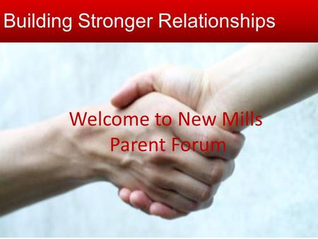 Building stronger relationships Welcome to New Mills Parent Forum Building Stronger Relationships.