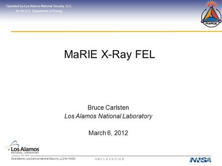 Operated by Los Alamos National Security, LLC for NNSA U N C L A S S I F I E D MaRIE X-Ray FEL Operated by Los Alamos National Security, LLC, for the U.S.