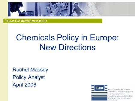 Toxics Use Reduction Institute Chemicals Policy in Europe: New Directions Rachel Massey Policy Analyst April 2006.