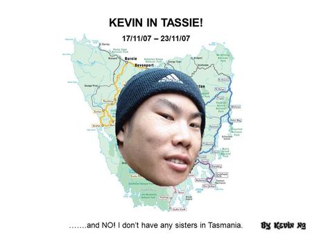 KEVIN IN TASSIE! 17/11/07 – 23/11/07 …….and NO! I don’t have any sisters in Tasmania.