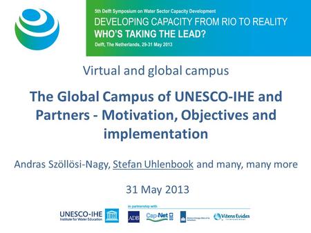 Virtual and global campus The Global Campus of UNESCO-IHE and Partners - Motivation, Objectives and implementation Andras Szöllösi-Nagy, Stefan Uhlenbook.