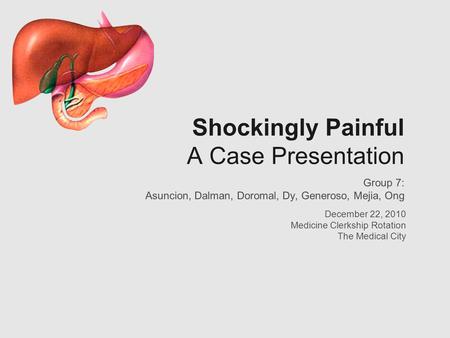 Shockingly Painful A Case Presentation Group 7: Asuncion, Dalman, Doromal, Dy, Generoso, Mejia, Ong December 22, 2010 Medicine Clerkship Rotation The Medical.