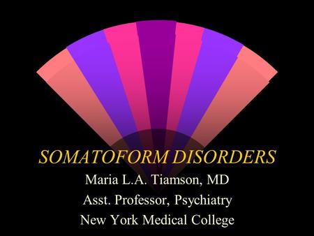 SOMATOFORM DISORDERS Maria L.A. Tiamson, MD Asst. Professor, Psychiatry New York Medical College.