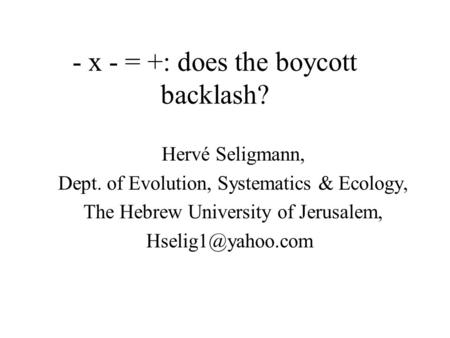 - x - = +: does the boycott backlash? Hervé Seligmann, Dept. of Evolution, Systematics & Ecology, The Hebrew University of Jerusalem,