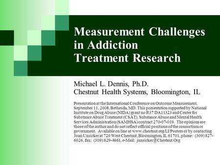 Measurement Challenges in Addiction Treatment Research Michael L. Dennis, Ph.D. Chestnut Health Systems, Bloomington, IL Presentation at the International.