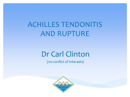 ACHILLES TENDONITIS AND RUPTURE Dr Carl Clinton (no conflict of interests)