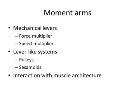 Moment arms Mechanical levers – Force multiplier – Speed multiplier Lever-like systems – Pulleys – Sesamoids Interaction with muscle architecture.