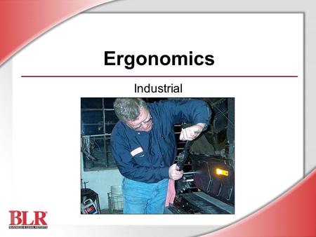 Ergonomics Industrial. © Business & Legal Reports, Inc. 0709 Session Objectives You will be able to: Understand the principles of ergonomics Recognize.