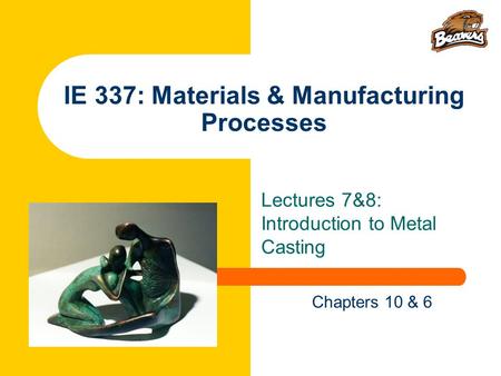 IE 337: Materials & Manufacturing Processes