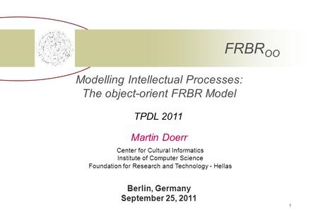 1 Modelling Intellectual Processes: The object-orient FRBR Model Martin Doerr Center for Cultural Informatics Institute of Computer Science Foundation.