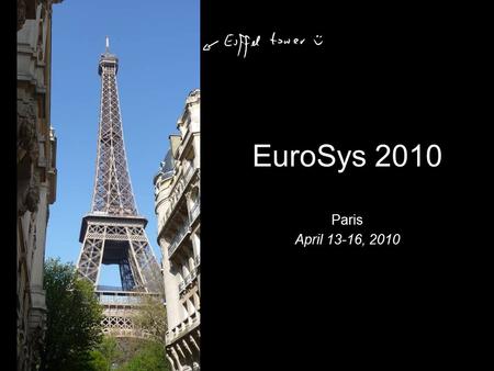 EuroSys 2010 Paris April 13-16, 2010. Overview 7 workshops, 5 tutorials 10 sessions Storage Systems Transactional Memory Real-Time Systems Systems Management.