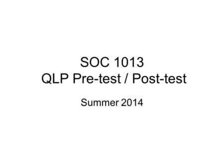 SOC 1013 QLP Pre-test / Post-test Summer 2014. Question 1 The data below represent the grade breakdown for all Spring, 2013 semester Introduction to Sociology.