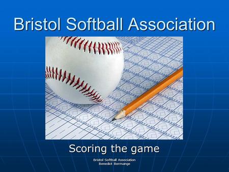 Bristol Softball Association Scoring the game Bristol Softball Association Benedict Bermange.