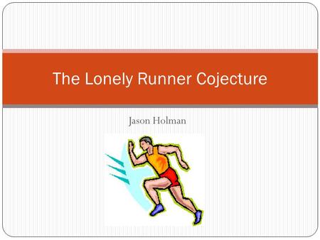 Jason Holman The Lonely Runner Cojecture. Areas Number Theory Diophantine Equations Graph Theory Open questions in this area Traces of combinatorics Logic.