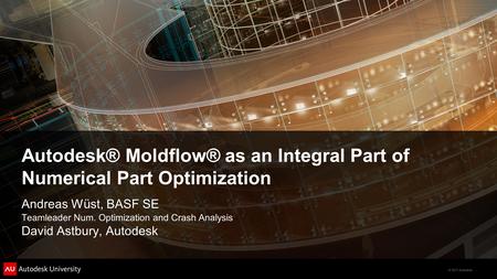 © 2011 Autodesk Autodesk® Moldflow® as an Integral Part of Numerical Part Optimization Andreas Wüst, BASF SE Teamleader Num. Optimization and Crash Analysis.