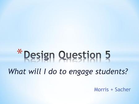 What will I do to engage students? Morris + Sacher.