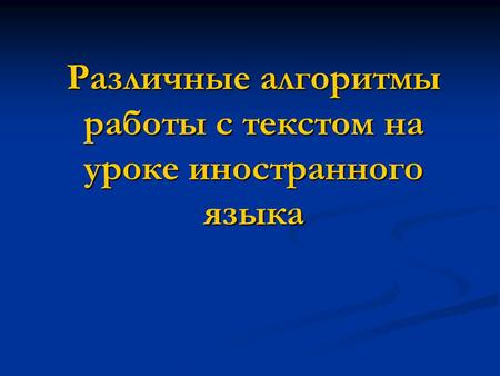 Различные алгоритмы работы с текстом на уроке иностранного языка.