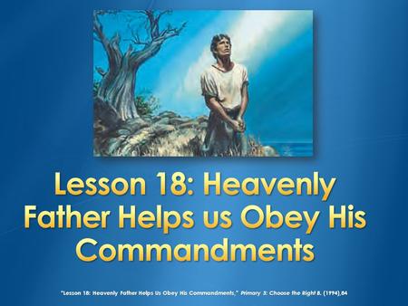 “Lesson 18: Heavenly Father Helps Us Obey His Commandments,” Primary 3: Choose the Right B, (1994),84.