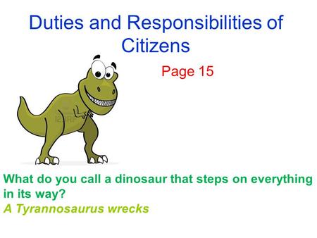 Duties and Responsibilities of Citizens Page 15 What do you call a dinosaur that steps on everything in its way? A Tyrannosaurus wrecks.