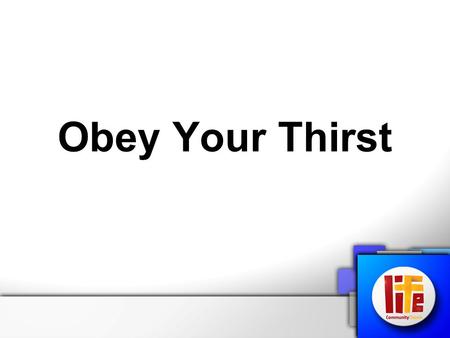 Obey Your Thirst. We all thirst for something… We long to feel loved We long to experience happiness, joy and peace We desperately search for meaning.