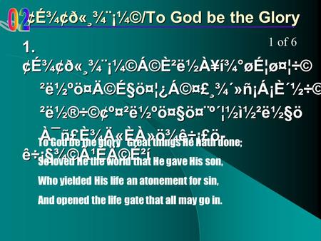 ¢É¾¢ð«¸¾¨¡¼©/To God be the Glory 1. ¢É¾¢ð«¸¾¨¡¼©Á©È²ë½À¥í¾°øÉ¦ø¤¦÷© ²ë½ºö¤Ä©É§ö¤¦¿Á©¤£¸¾´»ñ¡Á¡È´½­÷© ²ë½ºö¤Ä©É§ö¤¦¿Á©¤£¸¾´»ñ¡Á¡È´½­÷© ²ë½®÷©¢º¤²ë½ºö¤§ö¤¨º´¦½ì½²ë½§ö­