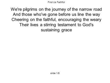 Find Us Faithful We're pilgrims on the journey of the narrow road And those who've gone before us line the way Cheering on the faithful, encouraging the.