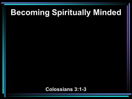 Becoming Spiritually Minded Colossians 3:1-3. 1 If then you were raised with Christ, seek those things which are above, where Christ is, sitting at the.