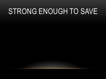 STRONG ENOUGH TO SAVE. You fought but you were just too weak so you lost all the things you tried to keep. Now you're on your knees, you're on your knees.