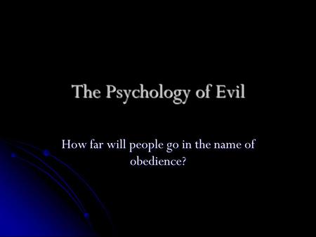 The Psychology of Evil How far will people go in the name of obedience?