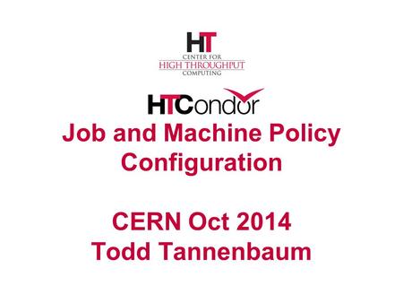 Job and Machine Policy Configuration CERN Oct 2014 Todd Tannenbaum.