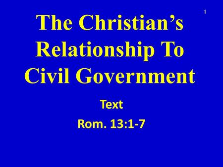 The Christian’s Relationship To Civil Government Text Rom. 13:1-7 1.